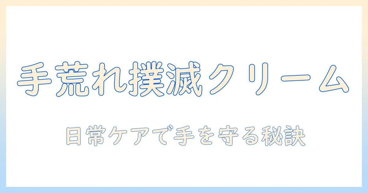 手荒れ・ひび割れを防ぐハンドクリームランキング—日常のケアで手の悩みを解決するおすすめクリームを徹底比較