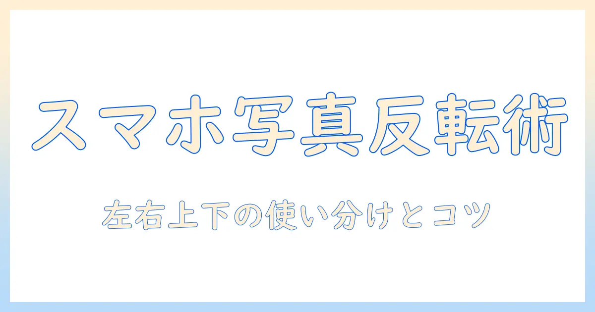スマホ 写真 反転する方法：左右反転・上下反転の手順と使えるアプリ解説