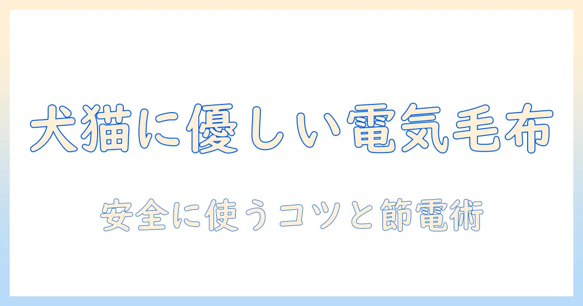 電気毛布のつけっぱなしは大丈夫？ペットと暮らす家庭の安全と節電ガイド