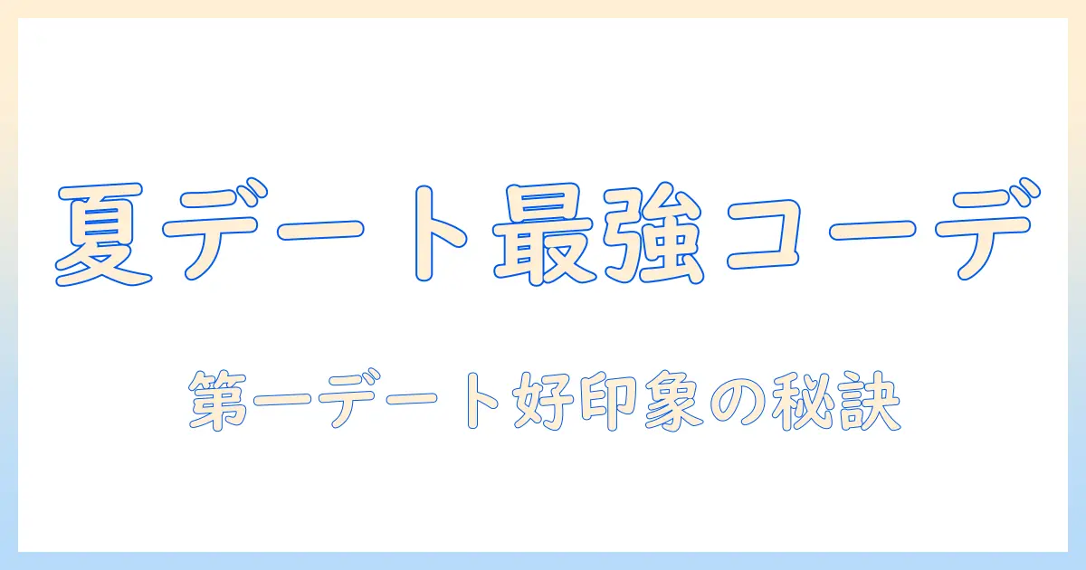 マッチングアプリ 初回デート 服装 夏に最適なコーデ術｜夏の第一デートで好印象を与える服装ガイド
