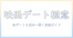 映画デートで気を付けること：初デートを成功させるための実践ガイド