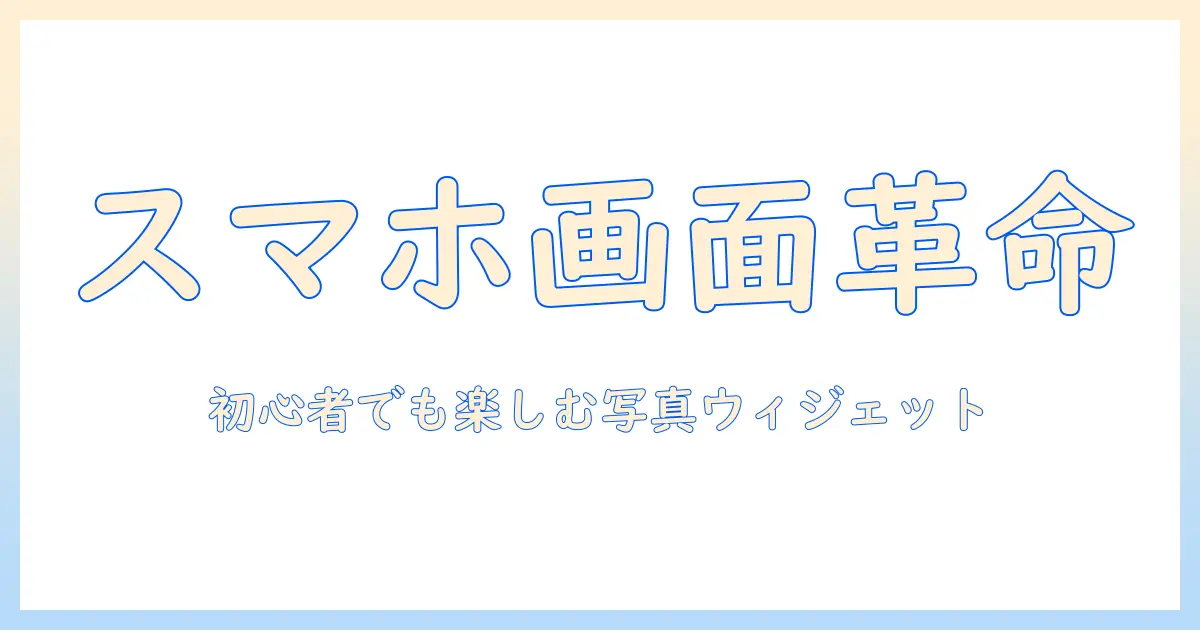 初心者向けガイド：ホーム 画面 写真 ウィジェット アプリで作る素敵なスマホカスタム
