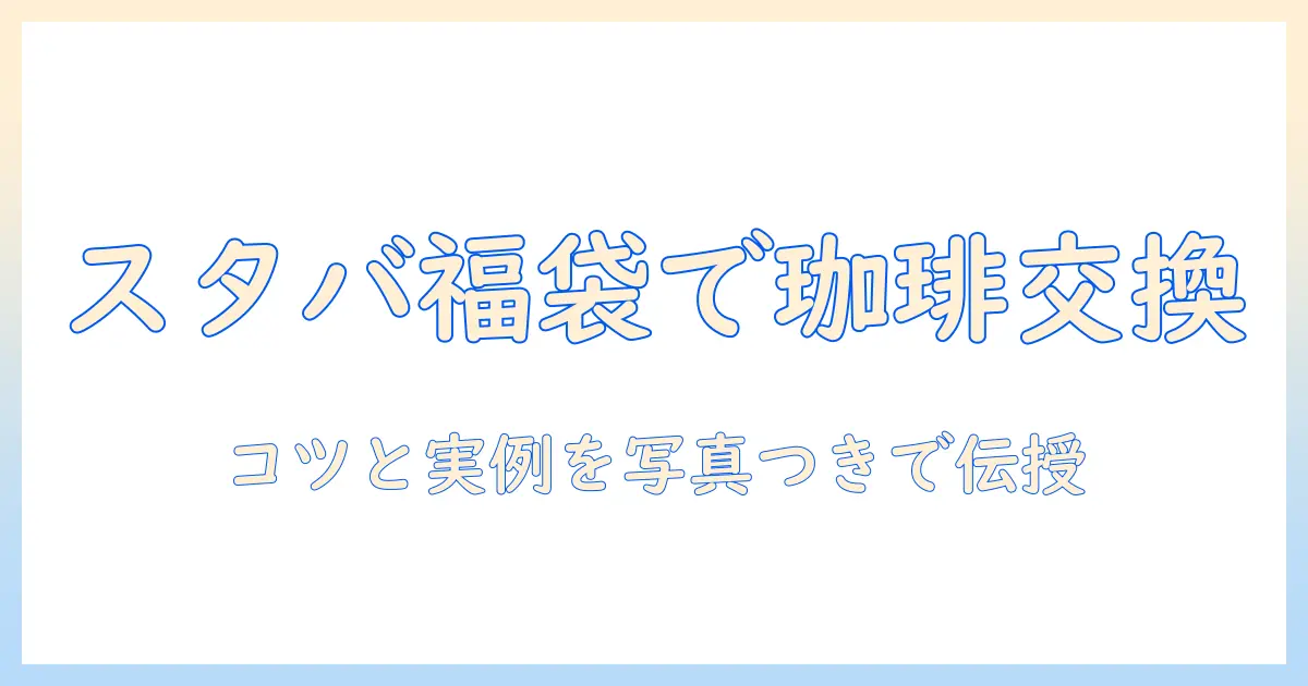 スタバの福袋とコーヒー豆を交換する方法｜コーヒーを楽しむための福袋選びと交換のコツ