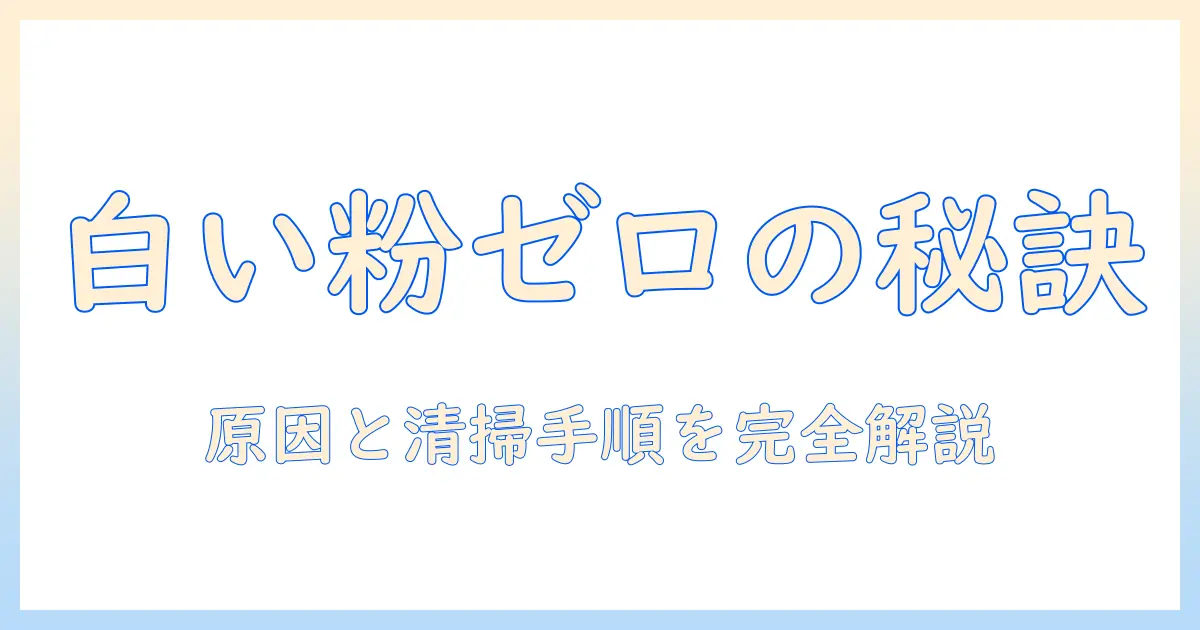 加湿器の白い粉の落とし方完全ガイド：原因と自宅でできる清掃手順
