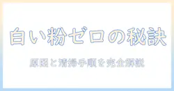 加湿器の白い粉の落とし方完全ガイド：原因と自宅でできる清掃手順