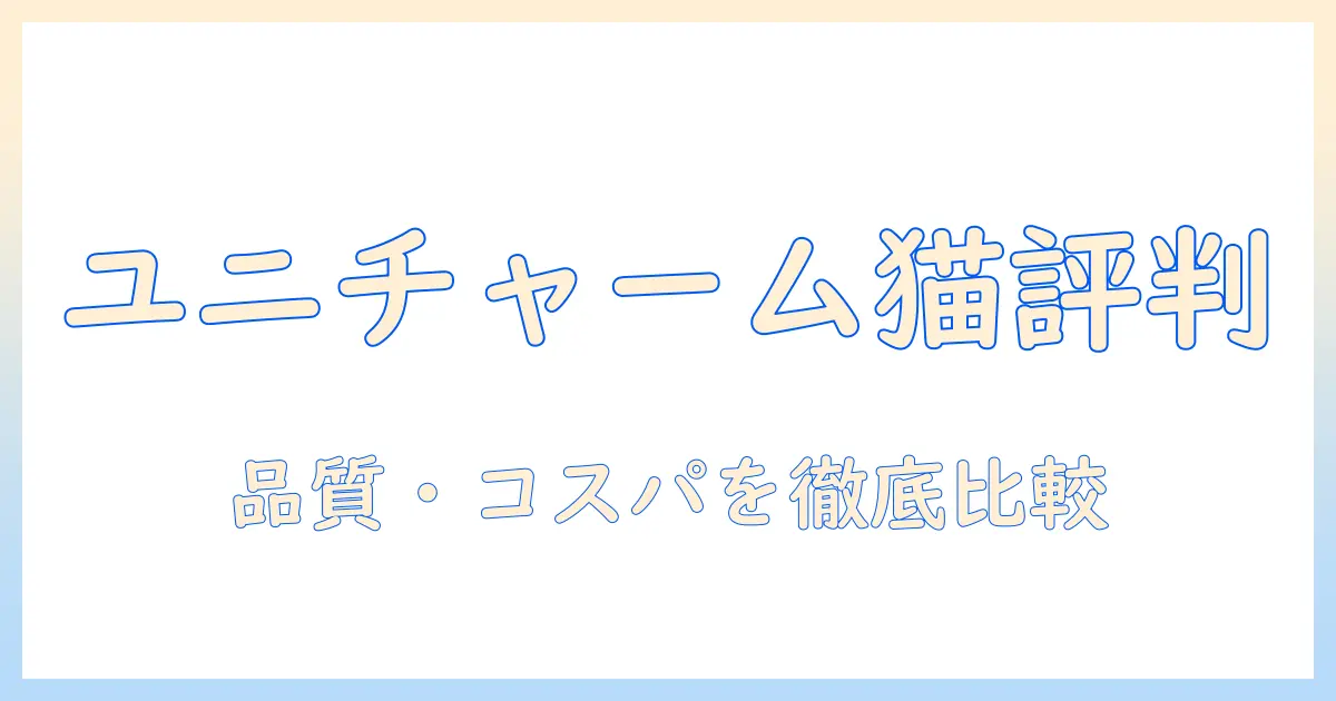 ユニチャームのキャットフード評判を徹底解説|品質・成分・口コミを比較