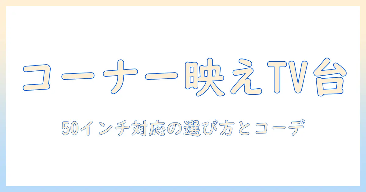 テレビ台をおしゃれにコーナーへ設置する方法：50インチのテレビに最適な台の選び方とコーディネート術