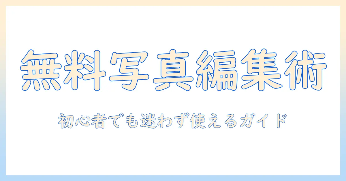 写真 編集 ソフト 無料 おすすめ｜初心者にも分かりやすい使い方と選び方ガイド