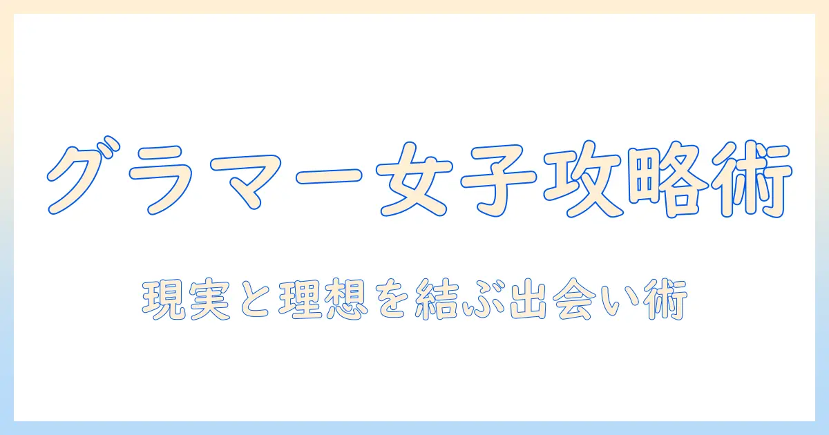 マッチングアプリ グラマー 女とは？プロフィールの作り方と出会いのコツ