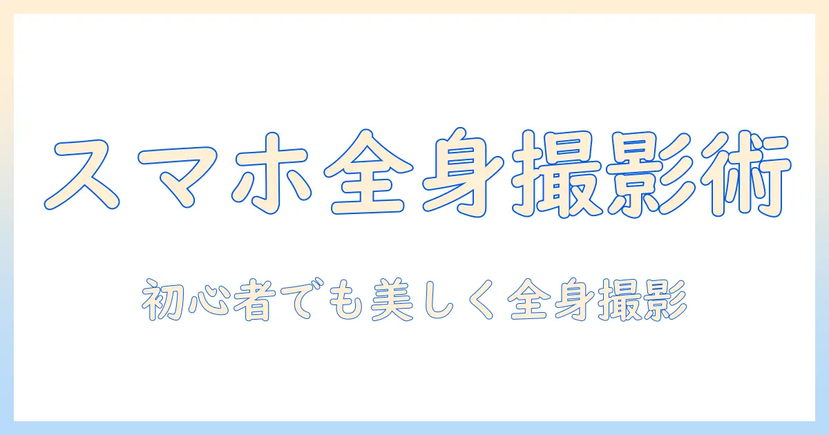 写真 人物 全身 撮り方 スマホで撮る方法とコツ：初心者向け全身ショットガイド