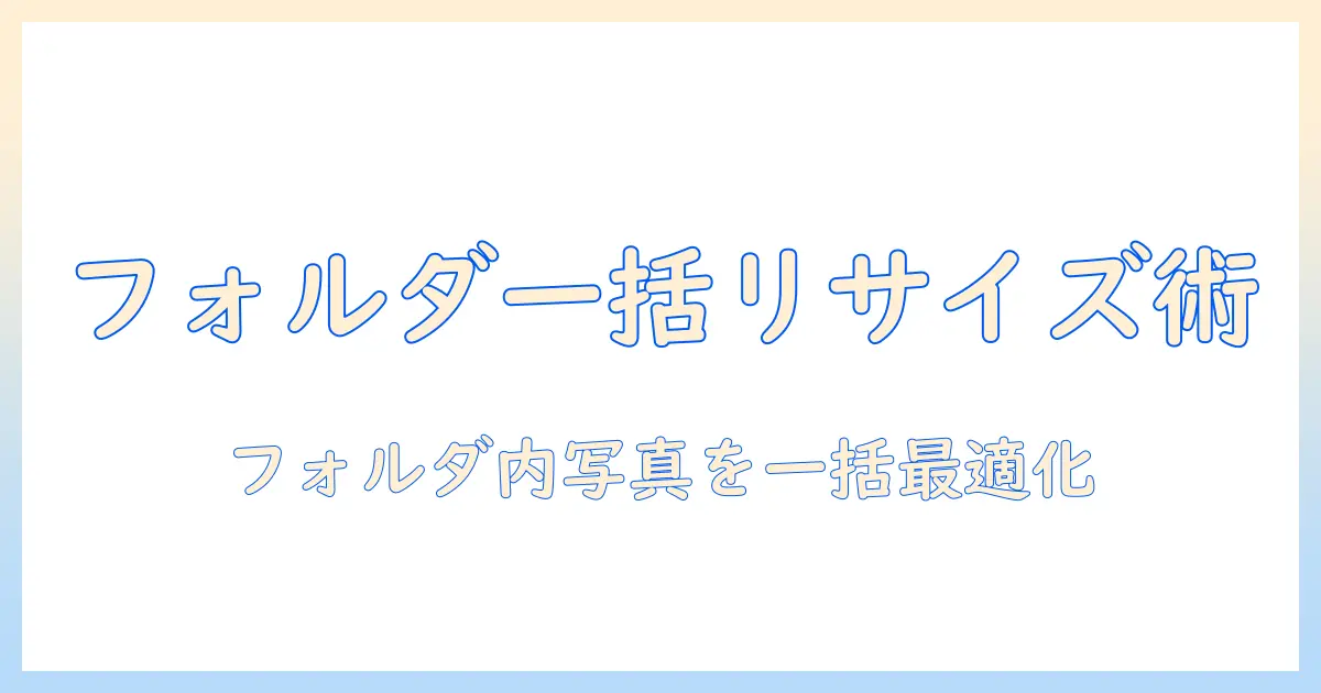 写真 リサイズ 一括 フォルダを実現する方法：フォルダ内の写真を一括でリサイズする完全ガイド