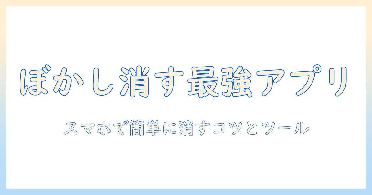 写真 ぼかし 消す アプリを徹底比較！スマホでぼかしを消すおすすめツールと使い方