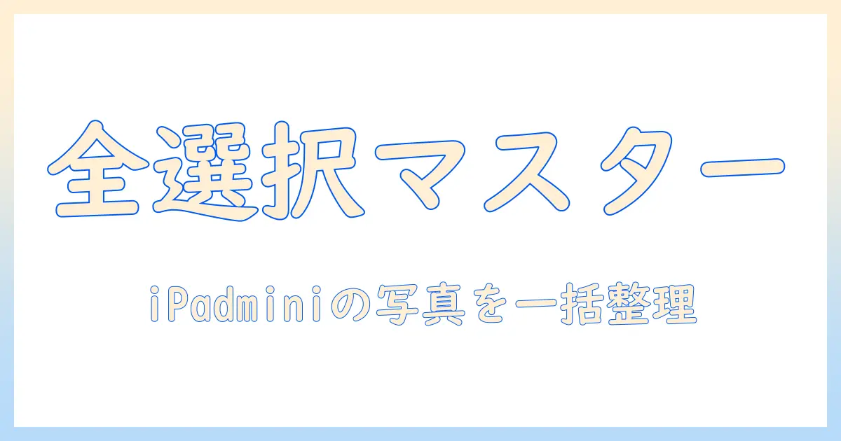 ipad mini 写真 全選択の方法と活用ガイド｜iPad Miniで写真を一括選択して管理するコツ