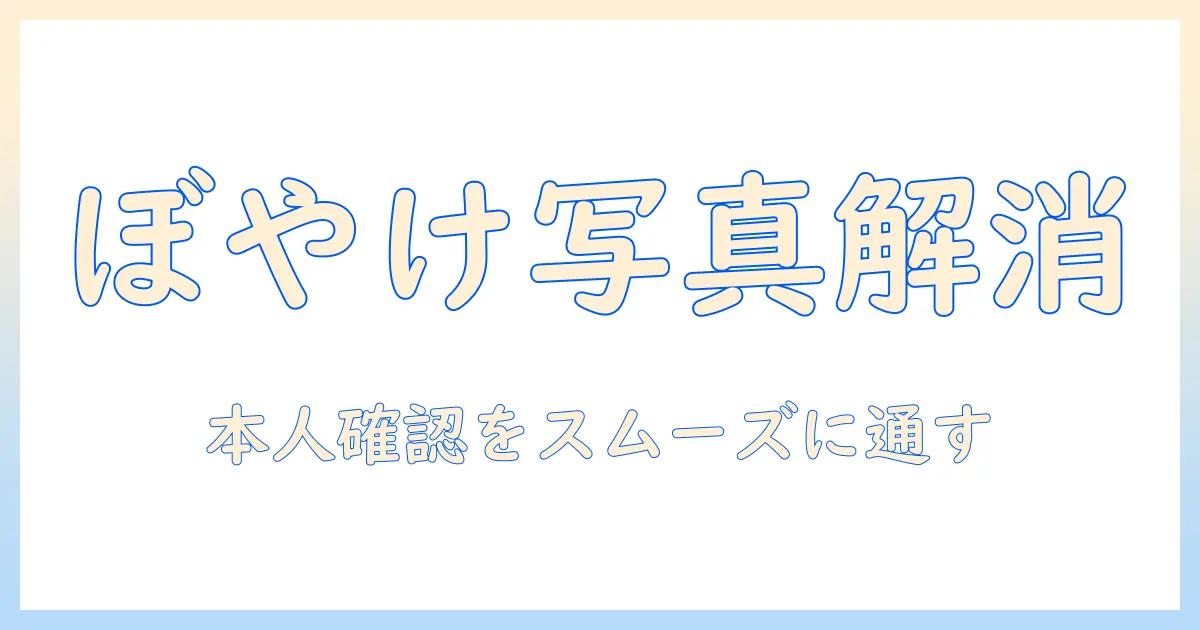 メルカリの本人確認で写真がぼやける原因と対策:写真を鮮明にして本人確認をスムーズに通す方法