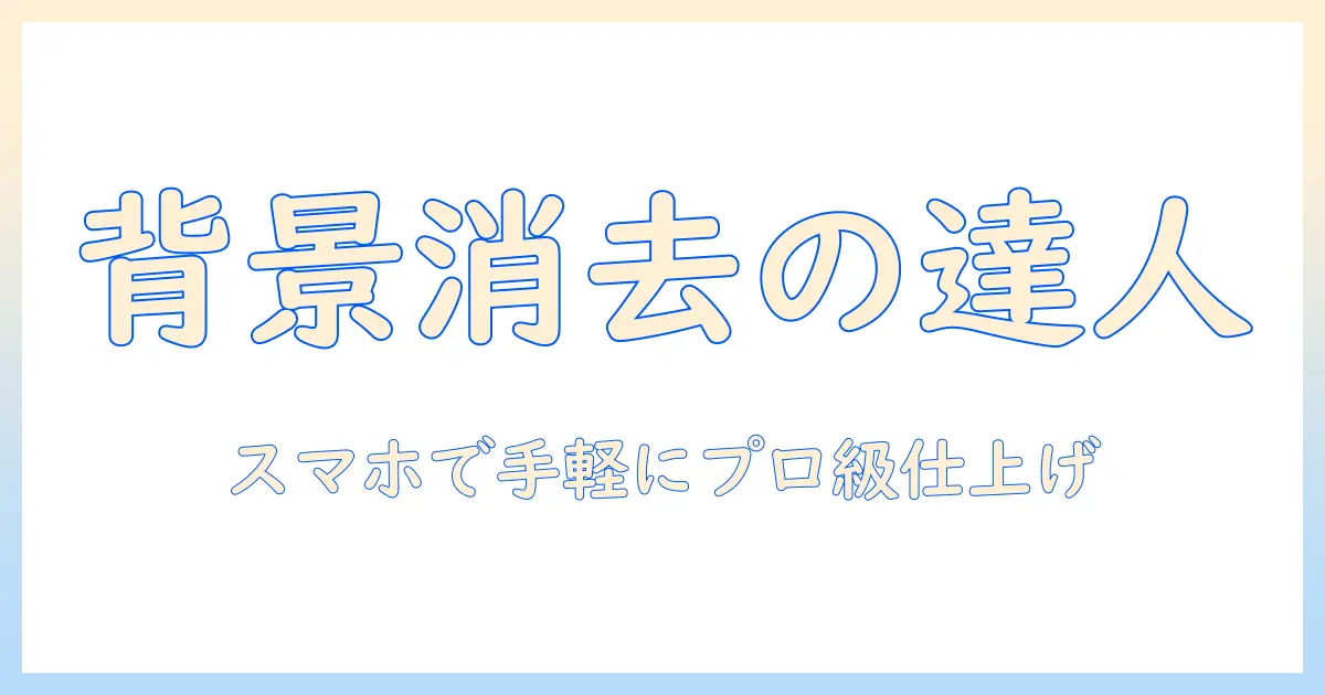 スマホ 写真 背景 消す アプリの選び方と使い方｜背景を簡単に消してプロ風写真に仕上げる方法