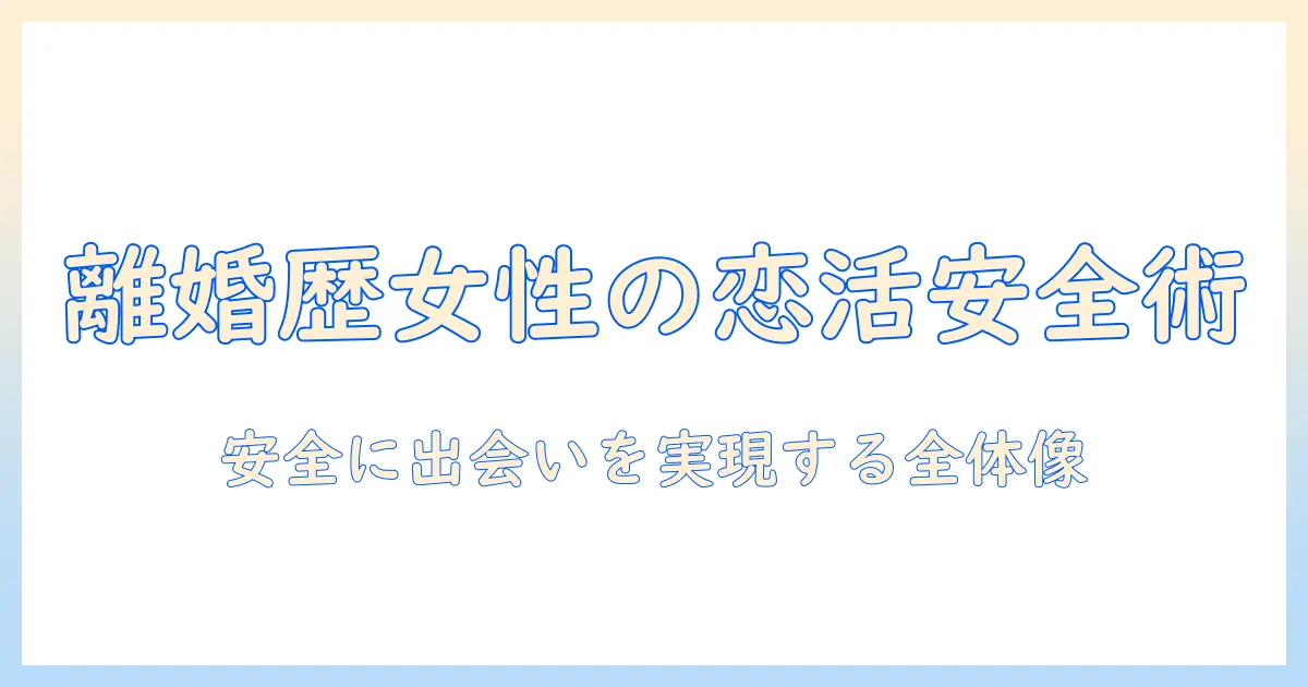 マッチングアプリ 離婚歴 女性のための完全ガイド: 離婚歴がある女性が安全に出会いを実現する方法