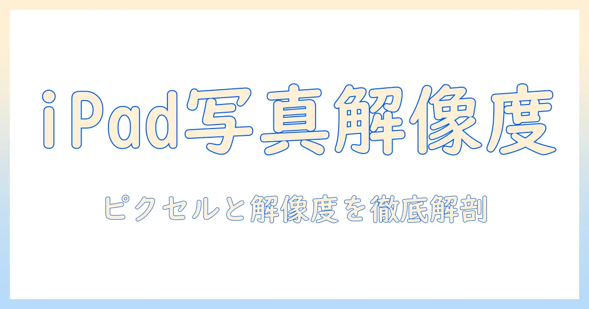 ipad 写真 ピクセル 確認を徹底解説: iPadで写真の解像度・ピクセル数を確認する方法