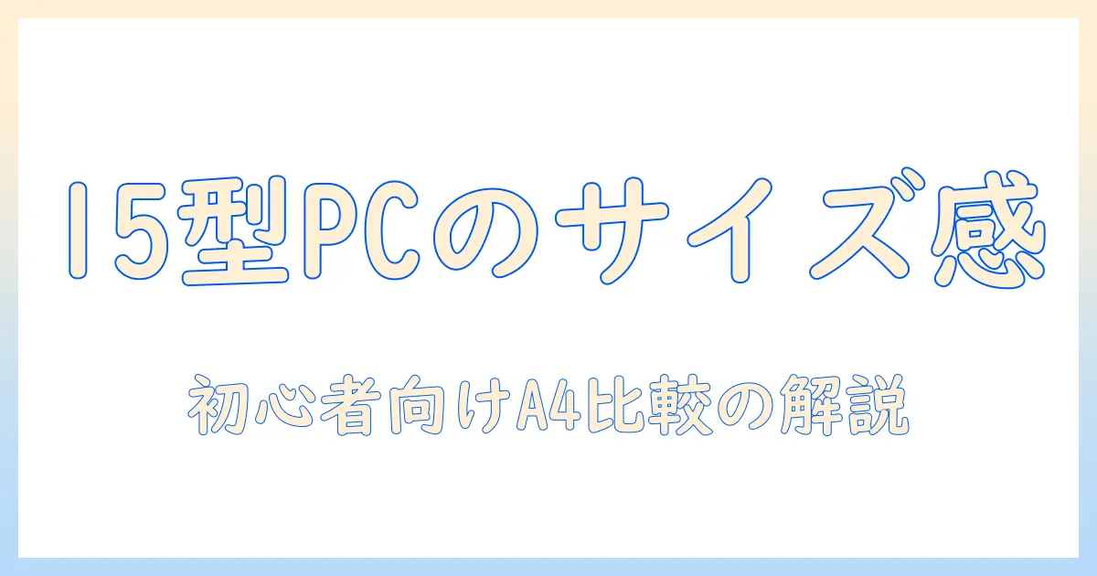 15インチノートパソコンの大きさはa4用紙とどのくらい?初心者向けガイド