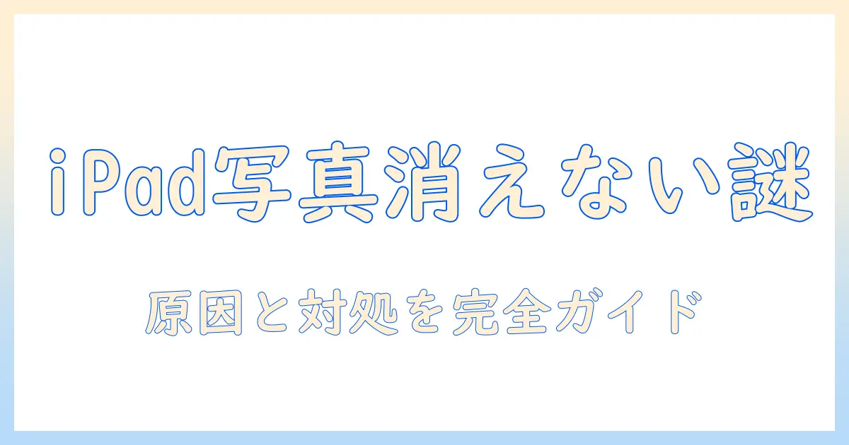 ipad 写真 消しても消えないのはなぜ？原因と対処法・完全削除ガイド