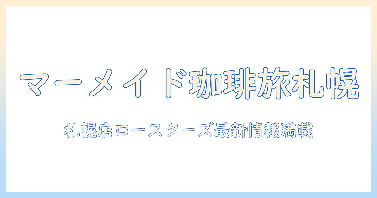 マーメイドのコーヒーを味わう旅:札幌店ロースターズの魅力と最新情報