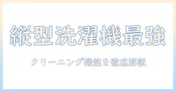 パナソニックの縦型洗濯機でクリーニング機能を徹底解説|洗濯機選びのポイントと使い方