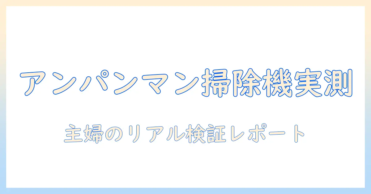 アンパンマンの掃除機は本当に吸えるのか？主婦が検証する実体験と選び方