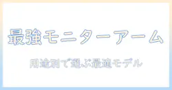 モニターアームのおすすめ ランキング徹底比較:用途別に選ぶ最適モデル