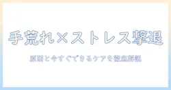 手荒れとストレスの関係を解く:皮がむける原因と今すぐできるケア方法を徹底解説
