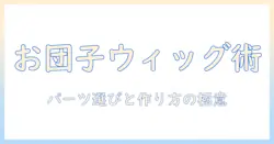 コスプレ用ウィッグのお団子ヘアを実現するパーツ選びと作り方ガイド