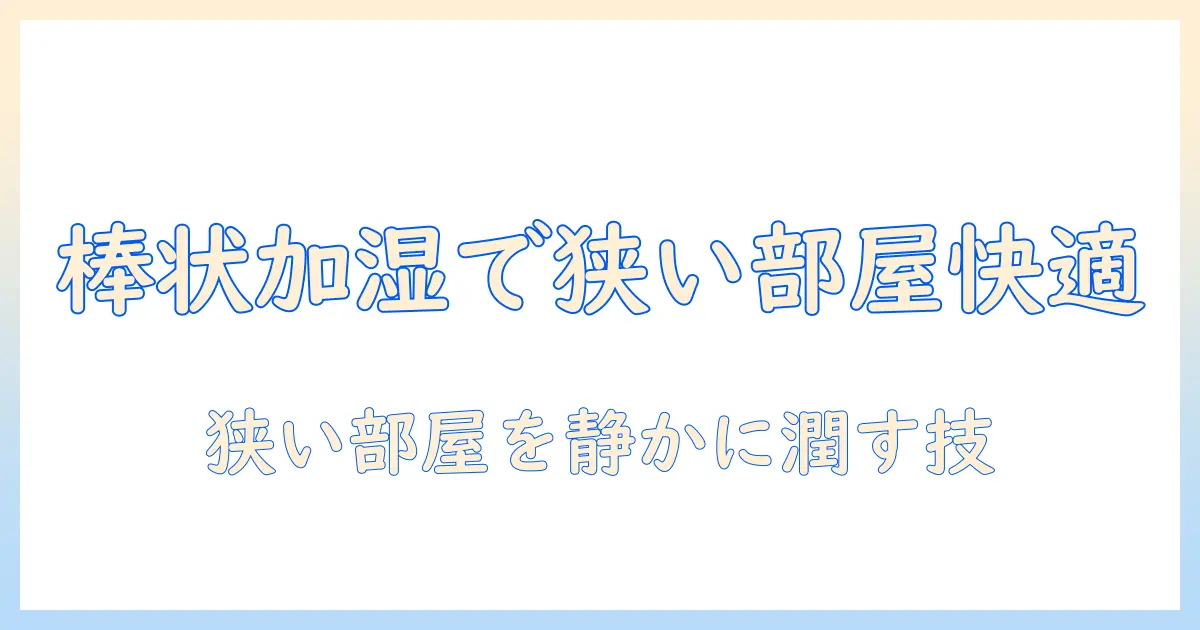 棒状の加湿器で部屋を快適にする方法：狭いスペースにぴったりな選び方と使い方