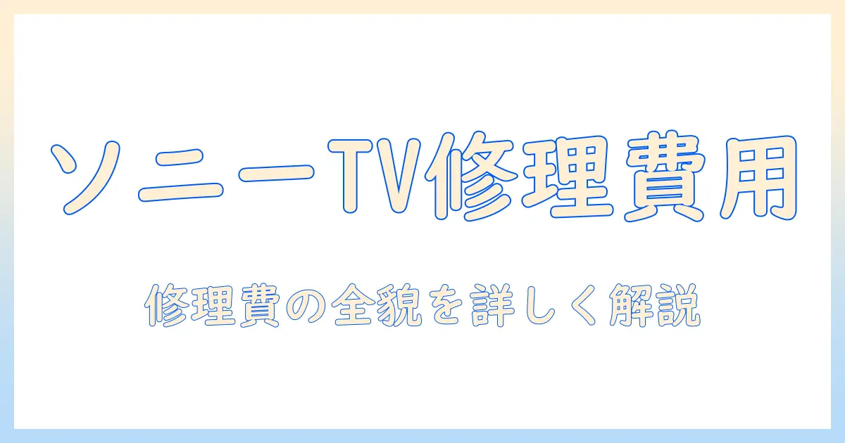 ソニーのテレビ修理料金の目安を徹底解説｜ソニー製テレビの修理料金の目安と賢い選び方