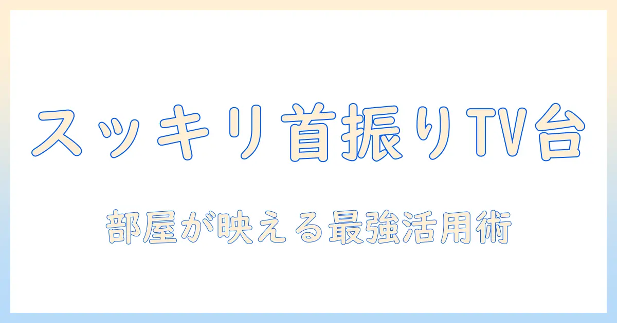 ニトリ の 首 振り テレビ スタンドを徹底解説：選び方と使い方で部屋をスッキリ整える