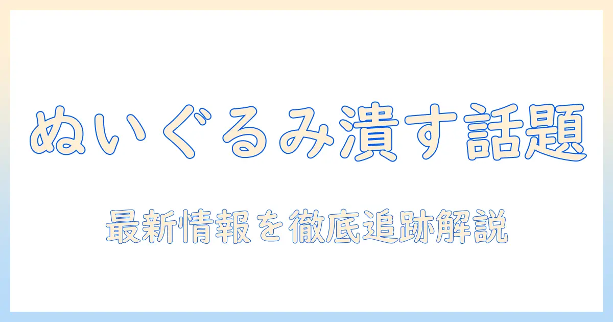 めざまし・テレビ・ぬいぐるみ・潰すの話題を徹底解説：最新の情報をめざましテレビで追う