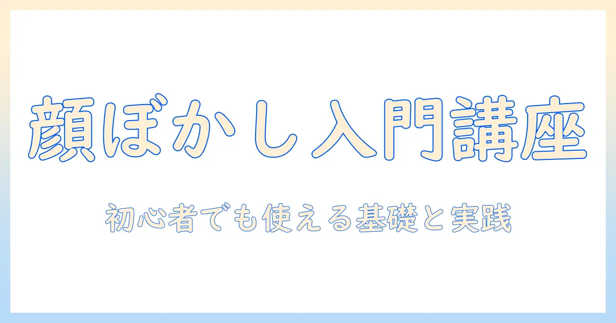 写真の顔をぼかすパソコン活用ガイド：初心者でもできるぼかしテクニックと注意点
