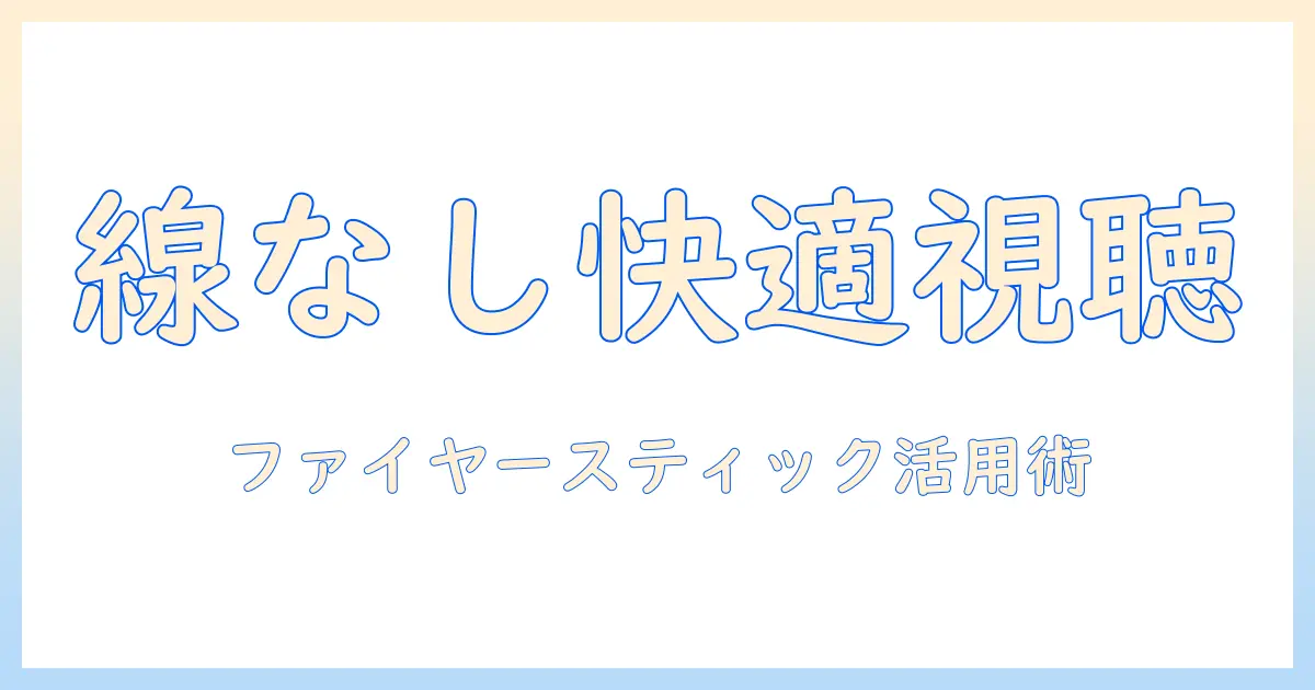 テレビ線なしで楽しむテレビ活用術：ファイヤースティックを使って快適視聴を実現