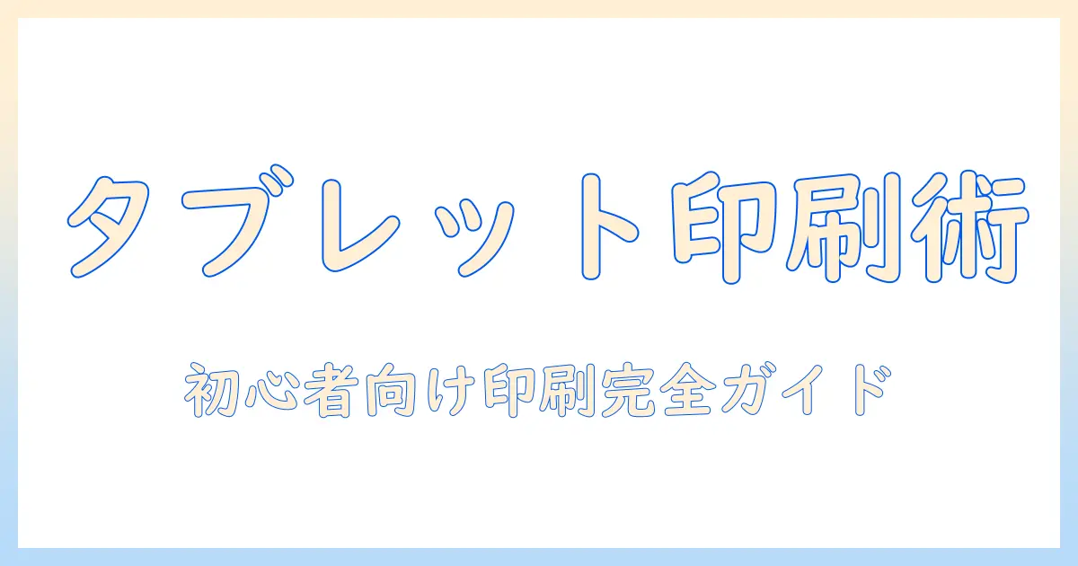 タブレットでのプリンター印刷を徹底解説：初心者でもできる印刷設定と活用術