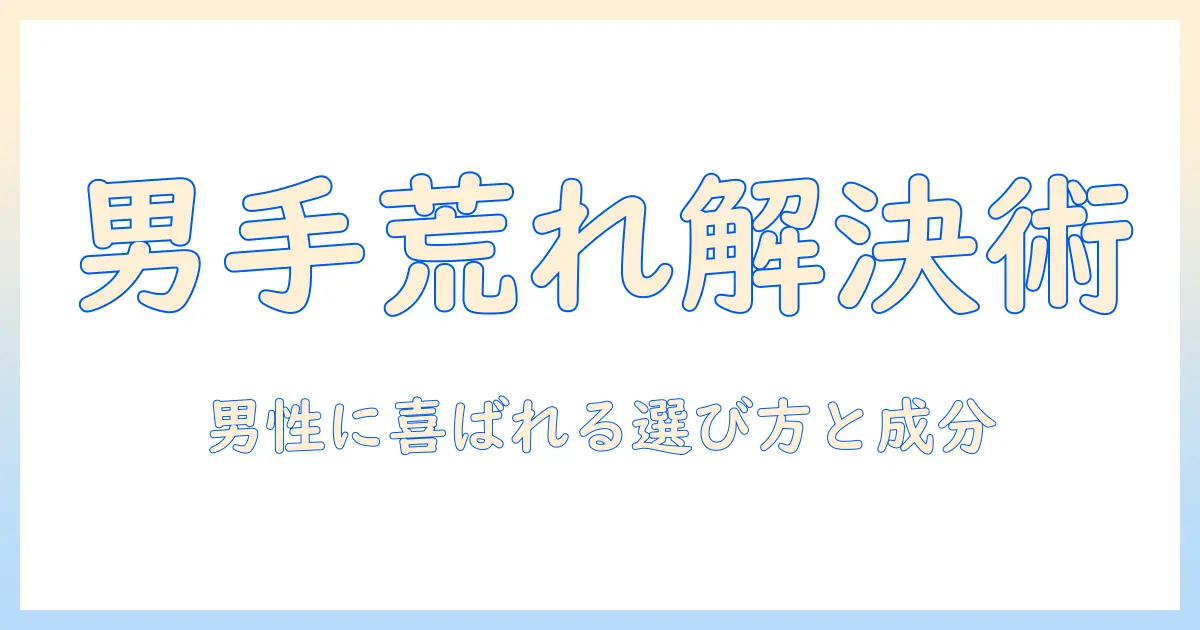 手荒れ対策に最適なハンドクリームを男性へプレゼントする選び方とおすすめ