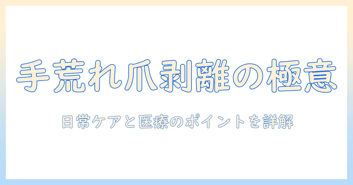 手荒れと爪剥離の原因と対策：日常ケアと治療のポイントを徹底解説