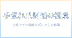 手荒れと爪剥離の原因と対策：日常ケアと治療のポイントを徹底解説