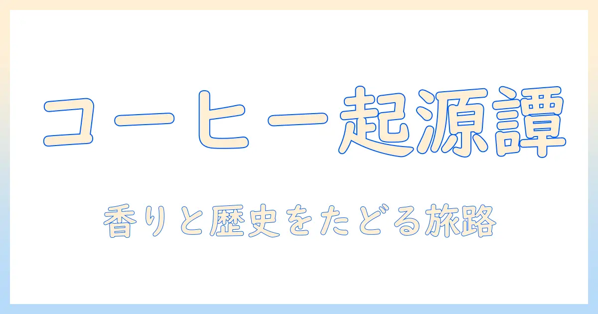 コーヒーの由来と歴史を解く:コーヒーとは何かを知るための基本ガイド