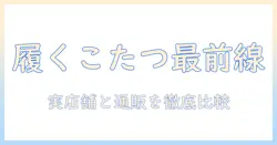 履く感覚のこたつアイテムを探すなら—売っ てる 場所を徹底解説