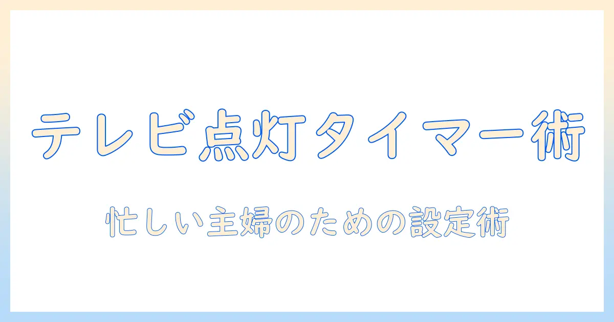 テレビをタイマーでつける方法を徹底解説—忙しい主婦のための設定術