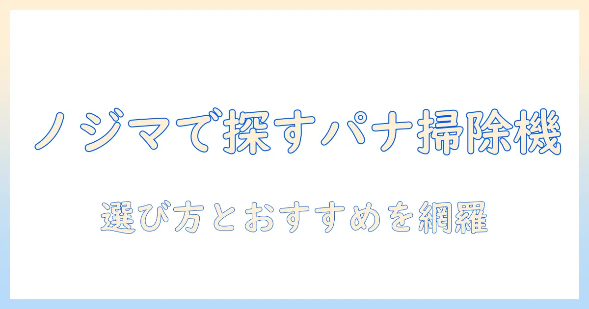 ノジマで探すパナソニックの掃除機|選び方とおすすめモデルを徹底解説