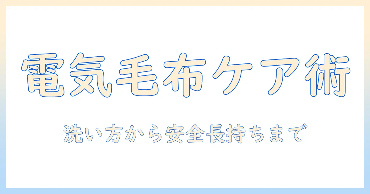 電気毛布の手入れ方法を徹底解説：洗い方・乾かし方・安全な使い方と長持ちのコツ