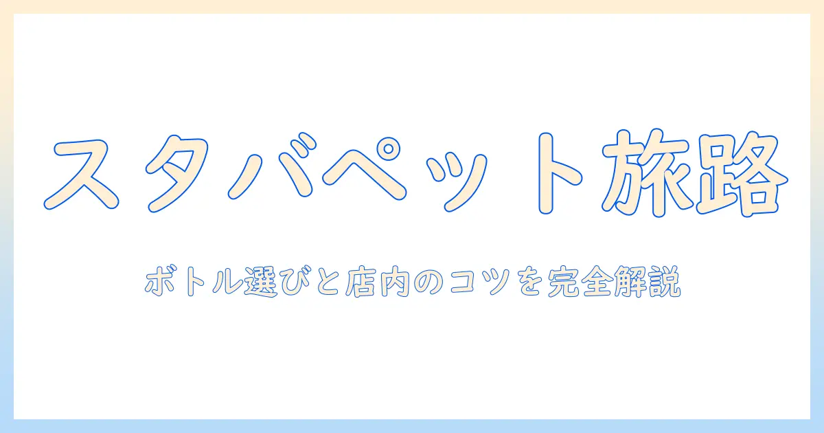 スタバで楽しむコーヒーとペットOKのカフェ事情：ボトル選びから店内インの使い方・量の目安まで徹底解説