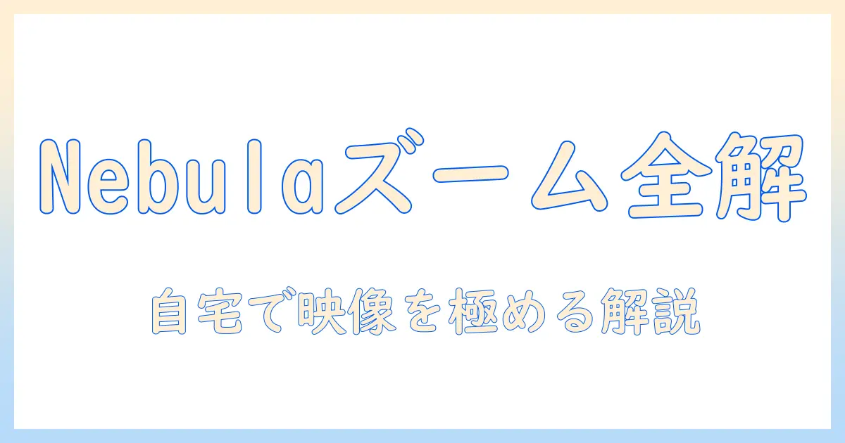 nebulaのプロジェクターとズーム機能を徹底解説：自宅で楽しむ最適な使い方と選び方