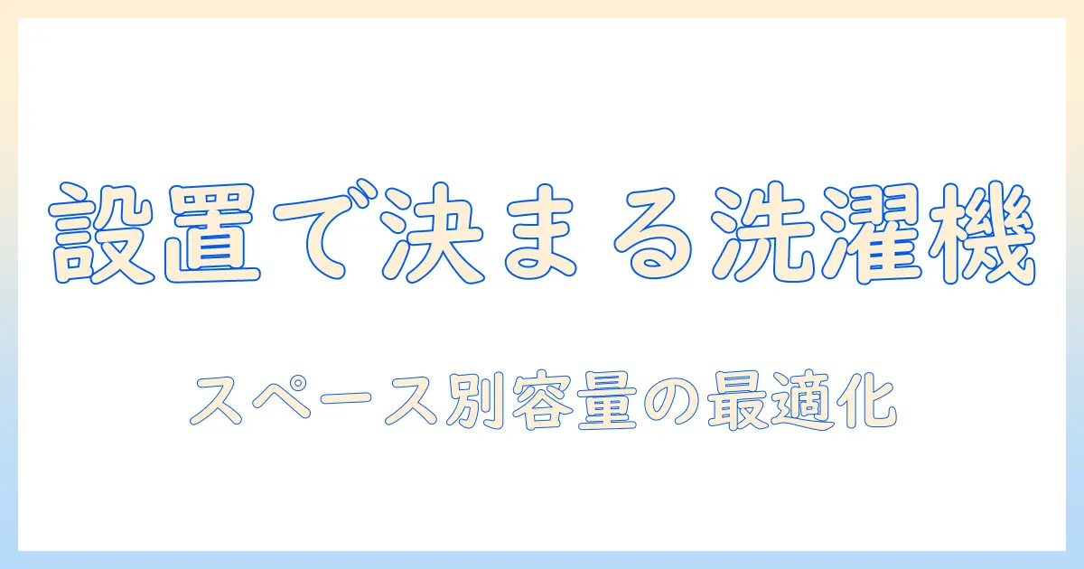 洗濯機のサイズと選び方を徹底解説：設置スペース別に最適な容量を選ぶ方法