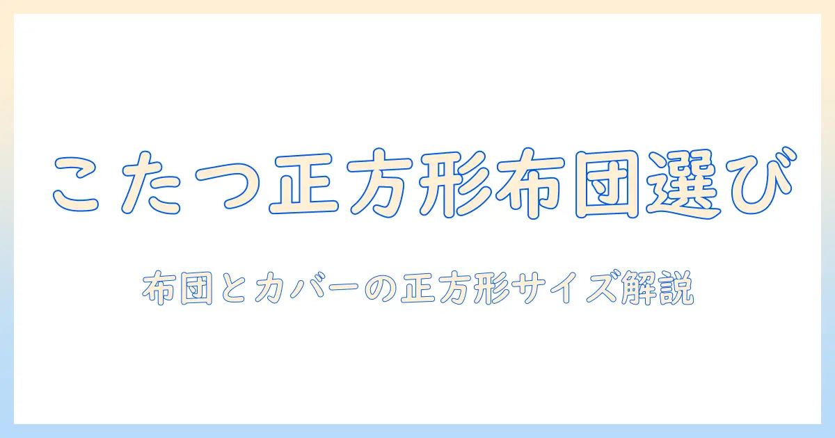 こたつの正方形サイズに合わせる布団とカバーの選び方｜こたつ布団・カバーのサイズガイド