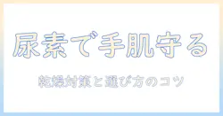 尿素入りハンドクリームの効果を徹底解説：乾燥対策に役立つ使い方と選び方