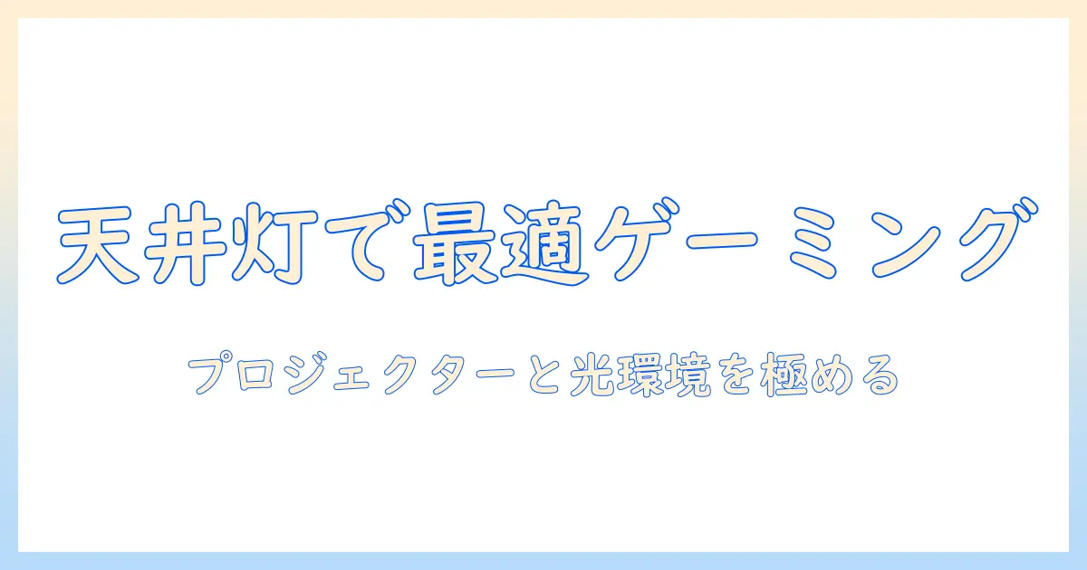 シーリングライトとプロジェクターでゲームを快適に楽しむ！自宅のゲーミング空間を作るためのシーリングライト活用術とプロジェクター設定のコツ